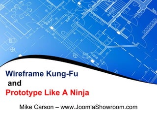 Wireframe Kung-Fu
and
Prototype Like A Ninja
   Mike Carson – www.JoomlaShowroom.com
 