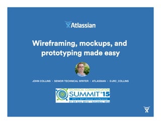 Wireframing, mockups, and
prototyping made easy
JOHN COLLINS • SENIOR TECHNICAL WRITER • ATLASSIAN • @JRC_COLLINS
 