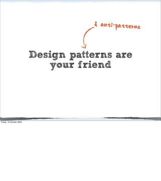 & anti-patterns


                          Design patterns are
                             your friend




Friday, 16 October 2009
 