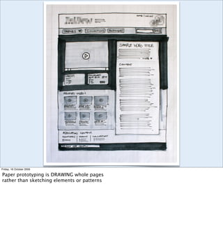 Friday, 16 October 2009

Paper prototyping is DRAWING whole pages
rather than sketching elements or patterns
 