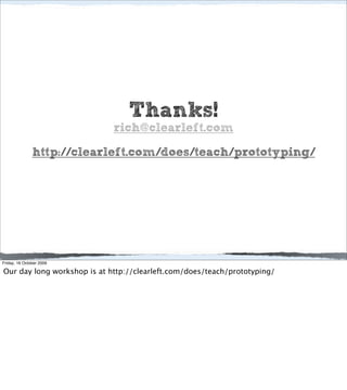 Thanks!
                             rich@clearleft.com

               http://clearleft.com/does/teach/prototyping/




Friday, 16 October 2009

Our day long workshop is at http://clearleft.com/does/teach/prototyping/
 