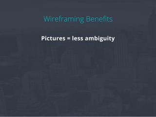 Wireframing Benefits
Pictures = less ambiguity
 