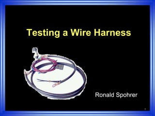 1 Testing a Wire Harness  Ronald Spohrer 