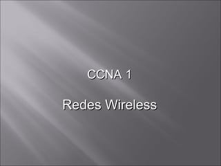 CCNA 1

Redes Wireless
 