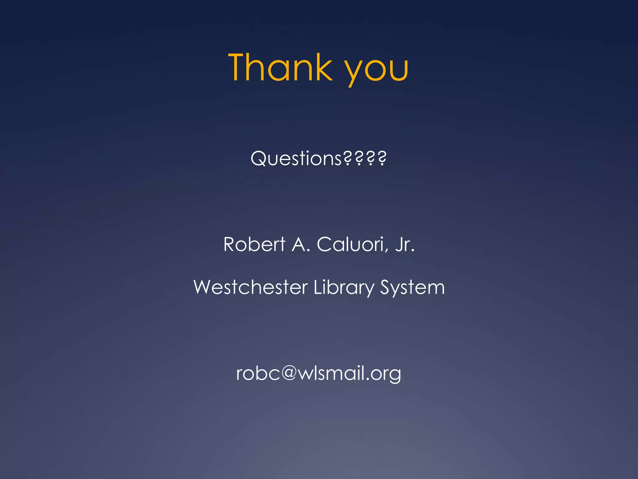 Thank youQuestions????Robert A. Caluori, Jr.Westchester Library Systemrobc@wlsmail.org