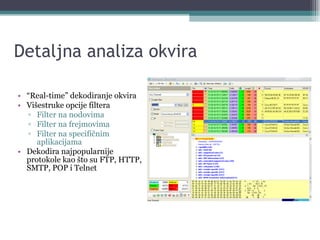 Detaljna analiza okvira “ Real-time” dekodiranje okvira Višestruke opcije filtera Filter na nodovima Filter na frejmovima Filter na specifičnim aplikacijama Dekodira najpopularnije protokole kao što su FTP, HTTP, SMTP, POP i Telnet 