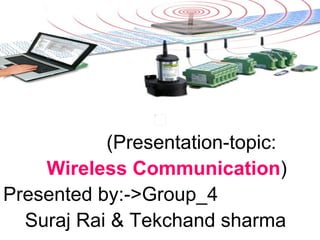 (Presentation-topic:
    Wireless Communication)
Presented by:->Group_4
  Suraj Rai & Tekchand sharma
 