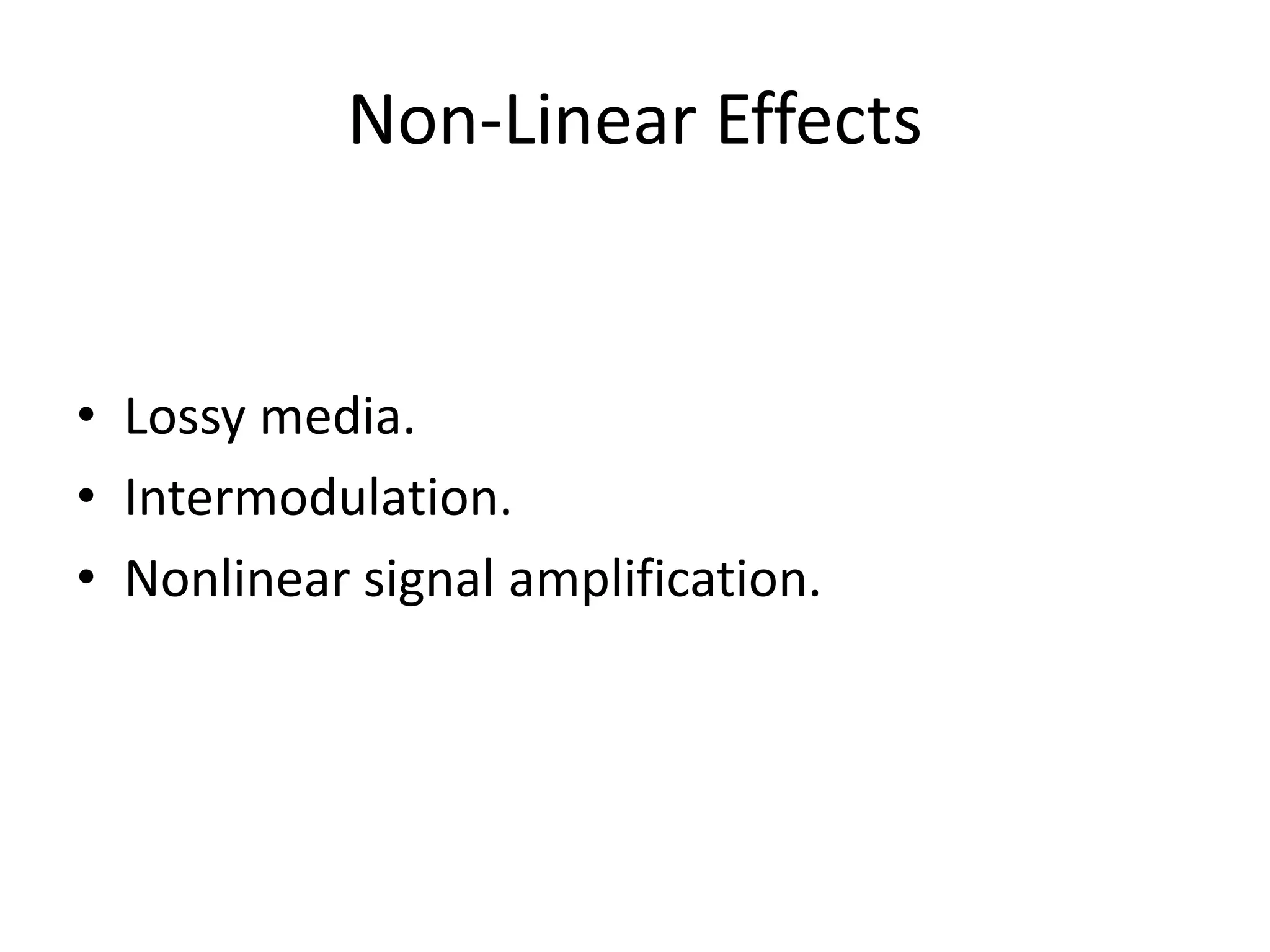 Non-Linear Effects
• Lossy media.
• Intermodulation.
• Nonlinear signal amplification.
 