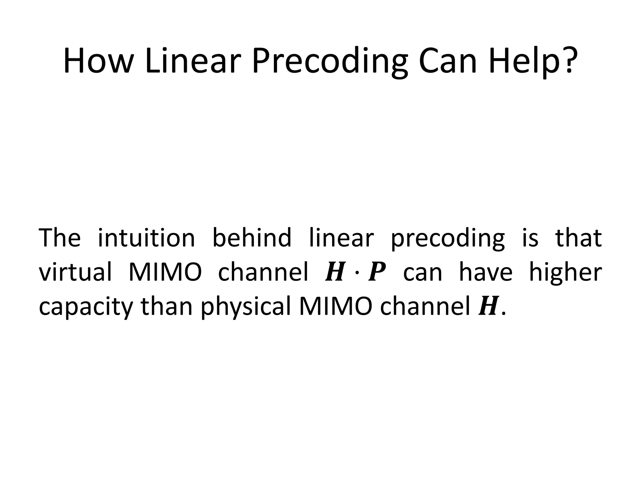 How Linear Precoding Can Help?
The intuition behind linear precoding is that
virtual MIMO channel 𝑯 ⋅ 𝑷 can have higher
capacity than physical MIMO channel 𝑯.
 
