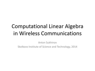 Computational Linear Algebra
in Wireless Communications
Anton Sukhinov
Skolkovo Institute of Science and Technology, 2014
 