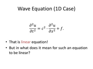 Wave Equation (1D Case)
𝜕2
𝑢
𝜕𝑡2
= 𝑐2
⋅
𝜕2
𝑢
𝜕𝑥2
+ 𝑓.
• That is linear equation!
• But in what does it mean for such an equation
to be linear?
 