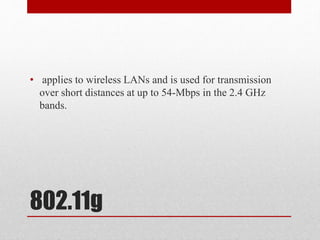 802.11g
• applies to wireless LANs and is used for transmission
over short distances at up to 54-Mbps in the 2.4 GHz
bands.
 