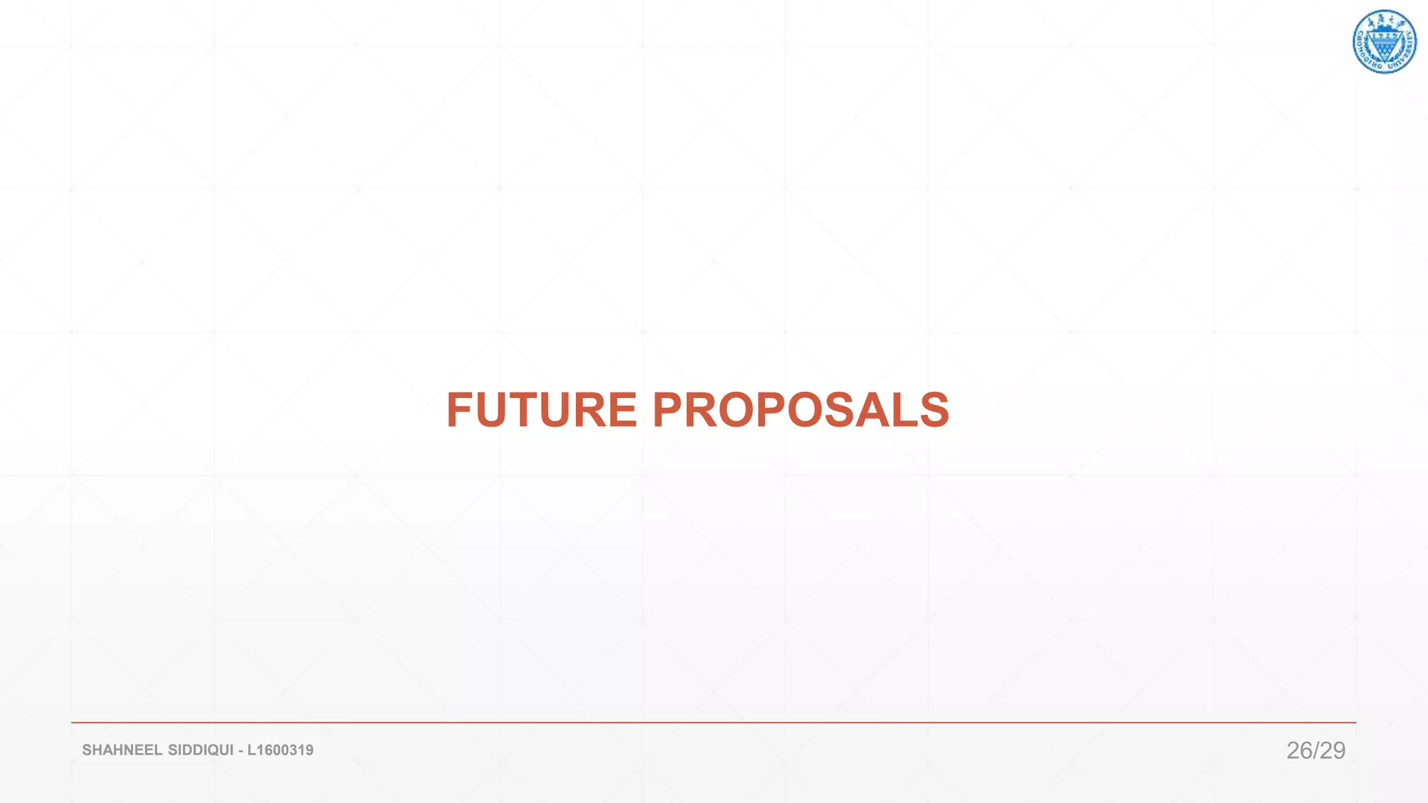 FUTURE PROPOSALS
SHAHNEEL SIDDIQUI - L1600319 26/29
 