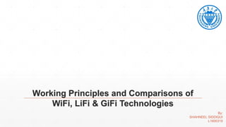 Working Principles and Comparisons of
WiFi, LiFi & GiFi Technologies
By:
SHAHNEEL SIDDIQUI
L1600319
 