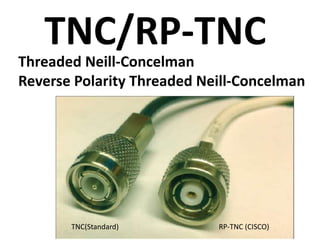 TNC/RP-TNC
Threaded Neill-Concelman
Reverse Polarity Threaded Neill-Concelman
TNC(Standard) RP-TNC (CISCO)
 