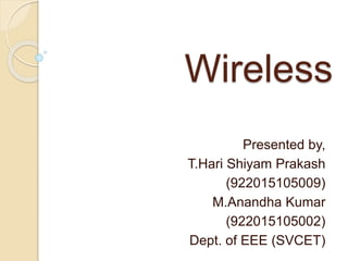 Wireless
Presented by,
T.Hari Shiyam Prakash
(922015105009)
M.Anandha Kumar
(922015105002)
Dept. of EEE (SVCET)
 