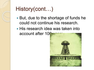History(cont…)
 But, due to the shortage of funds he
could not continue his research.
 His research idea was taken into
account after 100 years.
 