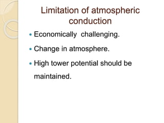 Limitation of atmospheric
conduction
 Economically challenging.
 Change in atmosphere.
 High tower potential should be
maintained.
 