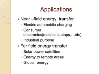 Applications
 Near –field energy transfer
◦ Electric automobile charging
◦ Consumer
electronics(mobiles,laptops,…etc)
◦ Industrial purpose
 Far field energy transfer
◦ Solar power satellites
◦ Energy to remote areas
◦ Global energy
 