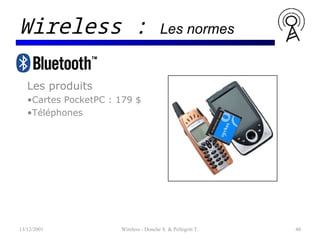 Les produits
•Cartes PocketPC : 179 $
•Téléphones
13/12/2001 Wireless - Donche S. & Pellegrin T. 40
Wireless : Les normes
 