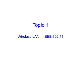 Topic 1
Wireless LAN – IEEE 802.11
 