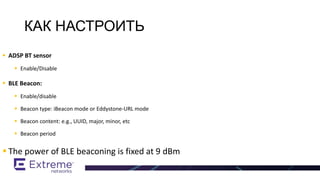  ADSP BT sensor
 Enable/Disable
 BLE Beacon:
 Enable/disable
 Beacon type: iBeacon mode or Eddystone-URL mode
 Beacon content: e.g., UUID, major, minor, etc
 Beacon period
 The power of BLE beaconing is fixed at 9 dBm
КАК НАСТРОИТЬ
 