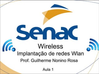 Wireless
Implantação de redes Wlan
Prof. Guilherme Nonino Rosa
Aula 1
 