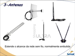 Estende o alcance da rede sem fio, normalmente embutida
3-Antenas
 