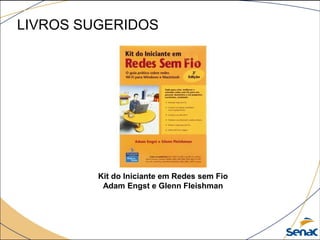 LIVROS SUGERIDOS
Kit do Iniciante em Redes sem Fio
Adam Engst e Glenn Fleishman
 