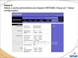 Passo 6
Alterar a senha administrativa do roteador WRT300N. Clique em " Salvar
configurações ".
 