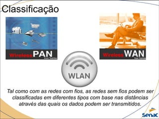 Classificação
Tal como com as redes com fios, as redes sem fios podem ser
classificadas em diferentes tipos com base nas distâncias
através das quais os dados podem ser transmitidos.
 