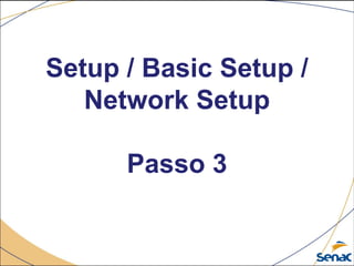 Setup / Basic Setup /
Network Setup
Passo 3
 