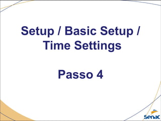 Setup / Basic Setup /
Time Settings
Passo 4
 