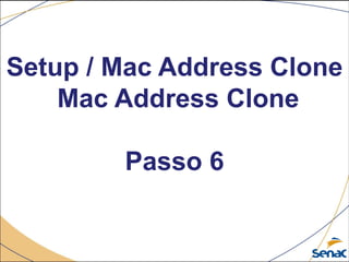 Setup / Mac Address Clone
Mac Address Clone
Passo 6
 