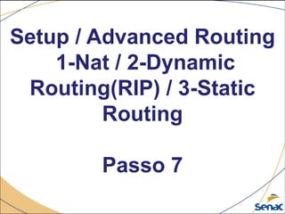 Setup / Advanced Routing
1-Nat / 2-Dynamic
Routing(RIP) / 3-Static
Routing
Passo 7
 
