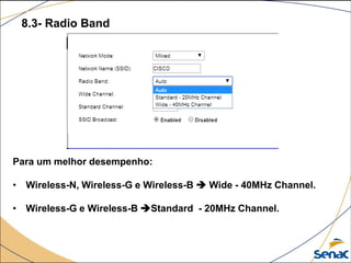 8.3- Radio Band
Para um melhor desempenho:
• Wireless-N, Wireless-G e Wireless-B  Wide - 40MHz Channel.
• Wireless-G e Wireless-B Standard - 20MHz Channel.
 