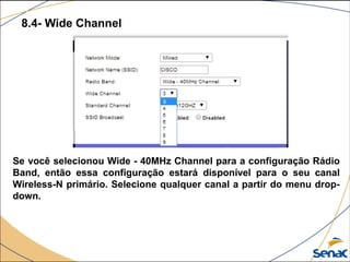 8.4- Wide Channel
Se você selecionou Wide - 40MHz Channel para a configuração Rádio
Band, então essa configuração estará disponível para o seu canal
Wireless-N primário. Selecione qualquer canal a partir do menu drop-
down.
 
