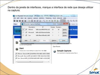 Dentro da janela de interfaces, marque a interface de rede que deseja utilizar
na captura;
 