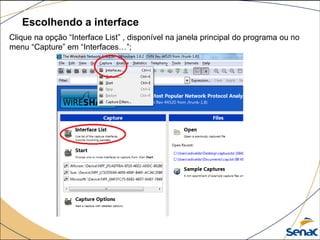 Escolhendo a interface
Clique na opção “Interface List” , disponível na janela principal do programa ou no
menu “Capture” em “Interfaces…”;
 