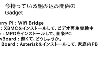 ֤äƤMzvS
Gadget
erry Pi : Wifi Bridge
: XBMC򥤥󥹥ȩ`뤷ơӥǥgY
e : MPD򥤥󥹥ȩ`뤷ơSPC
wBoard : ᤯ơɤ褦
Board : Asterisk򥤥󥹥ȩ`뤷ơͥPBX
 