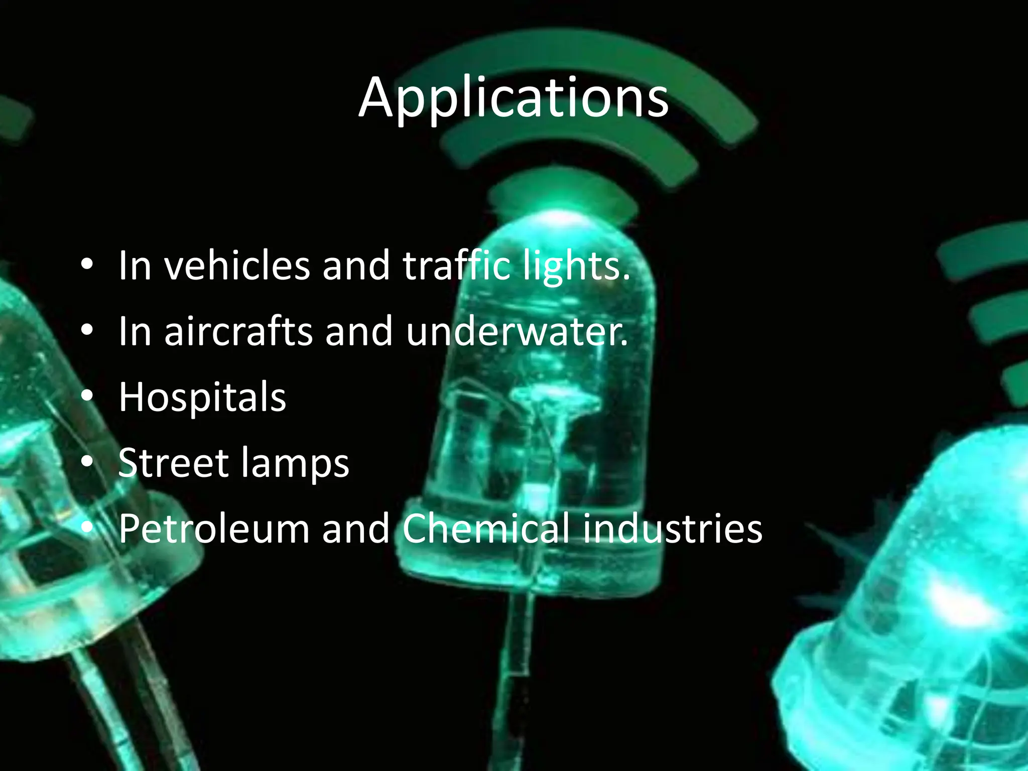 Applications
• In vehicles and traffic lights.
• In aircrafts and underwater.
• Hospitals
• Street lamps
• Petroleum and Chemical industries
 