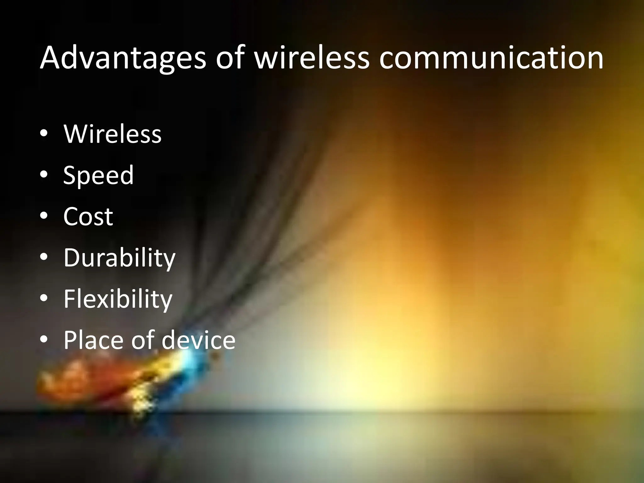 Advantages of wireless communication
• Wireless
• Speed
• Cost
• Durability
• Flexibility
• Place of device
 