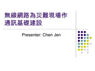 無線網路為災難現場作通訊基礎建設 Presenter: Chen Jen 