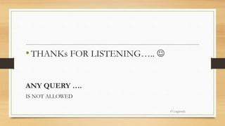 •THANKs FOR LISTENING….. 
ANY QUERY ….
IS NOT ALLOWED
IT Legends
 
