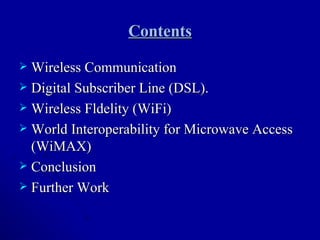 Contents Wireless Communication Digital Subscriber Line (DSL). Wireless Fldelity (WiFi) World Interoperability for Microwave Access (WiMAX) Conclusion Further Work 