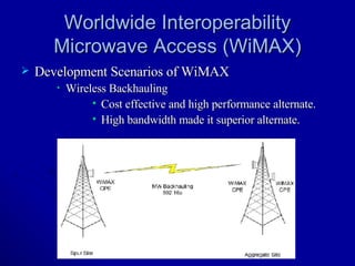 Worldwide Interoperability Microwave Access (WiMAX) Development Scenarios of WiMAX Wireless Backhauling Cost effective and high performance alternate. High bandwidth made it superior alternate. 