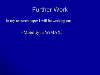 Further Work In my research paper I will be working on: Mobility in WiMAX. 