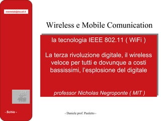 la tecnologia IEEE 802.11 ( WiFi ) La terza rivoluzione digitale, il wireless veloce per tutti e dovunque a costi bassissimi, l’esplosione del digitale professor Nicholas Negroponte ( MIT ) Wireless e Mobile Comunication -  Schio - [email_address] 