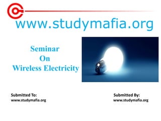 www.studymafia.org
Submitted To: Submitted By:
www.studymafia.org www.studymafia.org
Seminar
On
Wireless Electricity
 