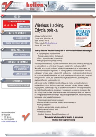 IDZ DO
         PRZYK£ADOWY ROZDZIA£

                           SPIS TRE CI   Wireless Hacking.
                                         Edycja polska
           KATALOG KSI¥¯EK
                                         Autorzy: Lee Barken i inni
                      KATALOG ONLINE     T³umaczenie: Adam Jarczyk
                                         ISBN: 83-7361-794-9
       ZAMÓW DRUKOWANY KATALOG           Tytu³ orygina³u: Wireless Hacking
                                         Format: B5, stron: 328

              TWÓJ KOSZYK                 Odkryj nieznane mo¿liwo ci urz¹dzeñ do budowania sieci bezprzewodowych
                                            • Zaprojektuj sieci bezprzewodowe
                    DODAJ DO KOSZYKA        • Poznaj rodzaje urz¹dzeñ dostêpowych
                                            • Naucz siê monitorowaæ dzia³anie sieci
                                            • Modyfikuj i dostosuj sprzêt sieciowy
         CENNIK I INFORMACJE             Sieci bezprzewodowe staj¹ siê coraz popularniejsze. Producenci sprzêtu prze cigaj¹ siê
                                         we wprowadzaniu na rynek coraz nowszych i prostszych w obs³udze urz¹dzeñ.
                   ZAMÓW INFORMACJE
                     O NOWO CIACH        Wszystkie te urz¹dzenia posiadaj¹ jednak podstawow¹ wadê — s¹ projektowane pod
                                         k¹tem mo¿liwie najszerszego rynku, co niestety wyklucza zastosowanie ich w sposób
                                         odbiegaj¹cy od tego, czego — zdaniem ich producentów — mo¿e oczekiwaæ u¿ytkownik.
                       ZAMÓW CENNIK
                                         Na szczê cie jednak istniej¹ ludzie, którzy nie obawiaj¹ siê rozkrêcania takich urz¹dzeñ
                                         i modyfikowania ich tak, aby spe³nia³y nieco wy¿sze oczekiwania, stawiane przez
                 CZYTELNIA               u¿ytkowników sieci bezprzewodowych.
                                         Je li chcesz zostaæ kim takim i jeste ciekawy, jak mo¿na wycisn¹æ maksimum
          FRAGMENTY KSI¥¯EK ONLINE       mo¿liwo ci z urz¹dzeñ sieci bezprzewodowej, przeczytaj ksi¹¿kê „Wireless hacking.
                                         Edycja polska”. Dowiesz siê z niej, jak projektowaæ i instalowaæ sieci bezprzewodowe,
                                         jak modyfikowaæ urz¹dzenia dostêpowe, wyposa¿aj¹c je w pozornie niedostêpne dla
                                         nich funkcje, i jak budowaæ urz¹dzenia sieciowe zasilane energi¹ s³oneczn¹. Nauczysz
                                         siê konfigurowaæ systemy operacyjne urz¹dzeñ bezprzewodowych, instalowaæ anteny
                                         i poprawiaæ osi¹gi urz¹dzeñ sieciowych.
                                            • Projektowanie sieci bezprzewodowych
                                            • Bezpieczeñstwo transmisji w sieciach bezprzewodowych
                                            • Punkty dostêpowe
                                            • Systemy operacyjne dla urz¹dzeñ sieciowych
                                            • Monitorowanie dzia³ania sieci
Wydawnictwo Helion                          • Instalowanie anten
ul. Chopina 6                               • Zasilanie s³oneczne dla punktów dostêpowych
44-100 Gliwice                                          Wykorzystaj wiadomo ci z tej ksi¹¿ki do stworzenia
tel. (32)230-98-63                                               idealnej sieci bezprzewodowej
e-mail: helion@helion.pl
 